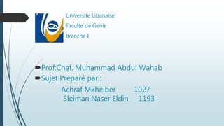  Universite Libanaise
 Faculte de Genie
 Branche I
Prof:Chef. Muhammad Abdul Wahab
Sujet Preparé par :
Achraf Mkheiber 1027
Sleiman Naser Eldin 1193
 