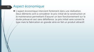 Aspect économique
 L'aspect économique intervient fortement dans une réalisation.
Deux éléments sont à considérer: le prix initial de la construction et
la maintenance permettant d'assurer un bon fonctionnement sur la
durée prévue et ceci sans défaillance. Le prix initial varie suivant le
type mais la fabrication en grande série en fait un produit attractif.
41
 