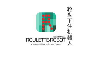 ROULETTE-ROBOT
A product of ROOL by Roulette Experts
USER MANUAL
 