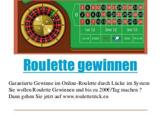 Roulette gewinnen
Garantierte Gewinne im Online-Roulette durch Lücke im System
Sie wollen Roulette Gewinnen und bis zu 200€/Tag machen ?
Dann gehen Sie jetzt auf www.roulettetrick.eu
 