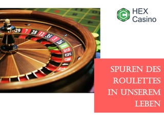 HEX
Casino
Spuren des
Roulettes
in unserem
Leben
 