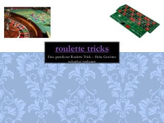roulette tricks 
Eine grandioser Roulette Trick – Hohe Gewinne 
nebenbei verdienen 
 