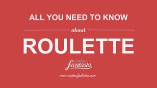 ALL YOU NEED TO KNOW
ROULETTE
about
www.casinofantasia.com
 