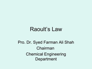 Raoult’s Law
Pro. Dr. Syed Farman Ali Shah
Chairman
Chemical Engineering
Department
 