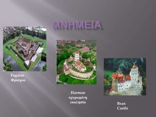 Fagaras
Φρούριο


           Harman
          οχυρωμένη
           εκκλησία   Bran
                      Castle
 