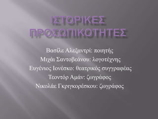 Βαζίιε Αιεμαληξί: πνηεηήο
    Μηράη ΢αληνβεάλνπ: ινγνηέρλεο
Δπγέληνο Ινλέζθν: ζεαηξηθόο ζπγγξαθέαο
       Σενληόξ Ακάλ: δσγξάθνο
  Νηθνιάε Γθξηγθνξέζθνπ: δσγξάθνο
 