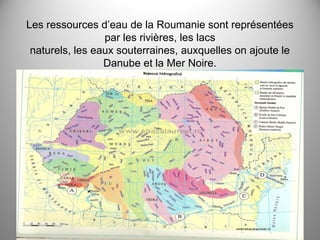 Les ressources d’eau de la Roumanie sont représentées
par les rivières, les lacs
naturels, les eaux souterraines, auxquelles on ajoute le
Danube et la Mer Noire.

 