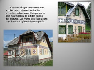 Certains villages conservent une
architecture originale; véritables
broderies de bois ornent les portes, le
bord des fenêtres, le toit des puits et
des clôtures. Les motifs des décorations
sont floraux ou géométriques stylisés.

 