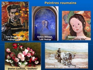 Peintres roumains Nicolae Grigorescu, “Char à boeufs” Ştefan Luchian, “Oeillets” Nicolae Tonitza, “ La petite fille” Sabin Bălaşa,  “ Les Noces” Ion Ţuculescu,  “ Autoportrait” 