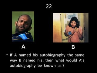 22 If  A  named  his  autobiography  the  same  way  B  named  his , then  what  would  A’s  autobiography  be  known  as ? A B 