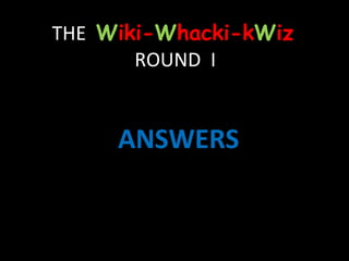 THE  W iki- W hacki-k W iz  ROUND  I ANSWERS 