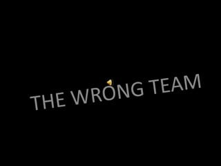 THE WRONG TEAM  