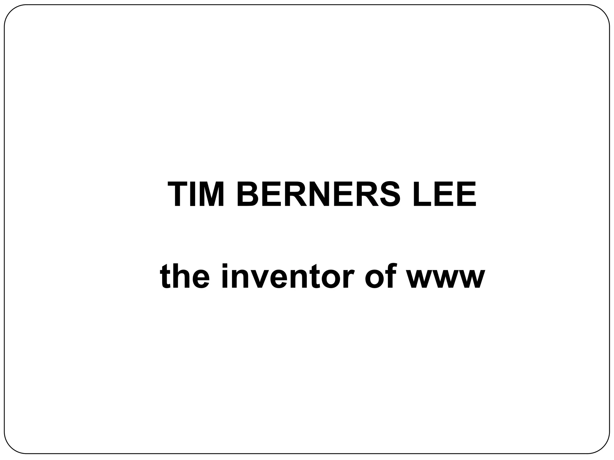 TIM BERNERS LEE
the inventor of www
 