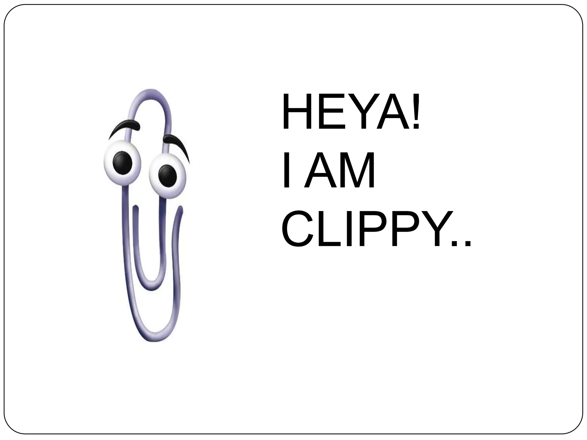 HEYA!
I AM
CLIPPY..
 
