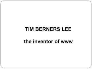TIM BERNERS LEE
the inventor of www
 