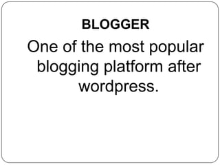 BLOGGER
One of the most popular
blogging platform after
wordpress.
 
