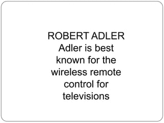 ROBERT ADLER
Adler is best
known for the
wireless remote
control for
televisions
 