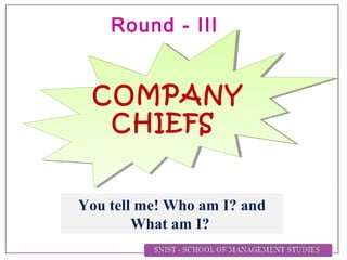 COMPANY
CHIEFS
You tell me! Who am I? and
What am I?
Round - III
 