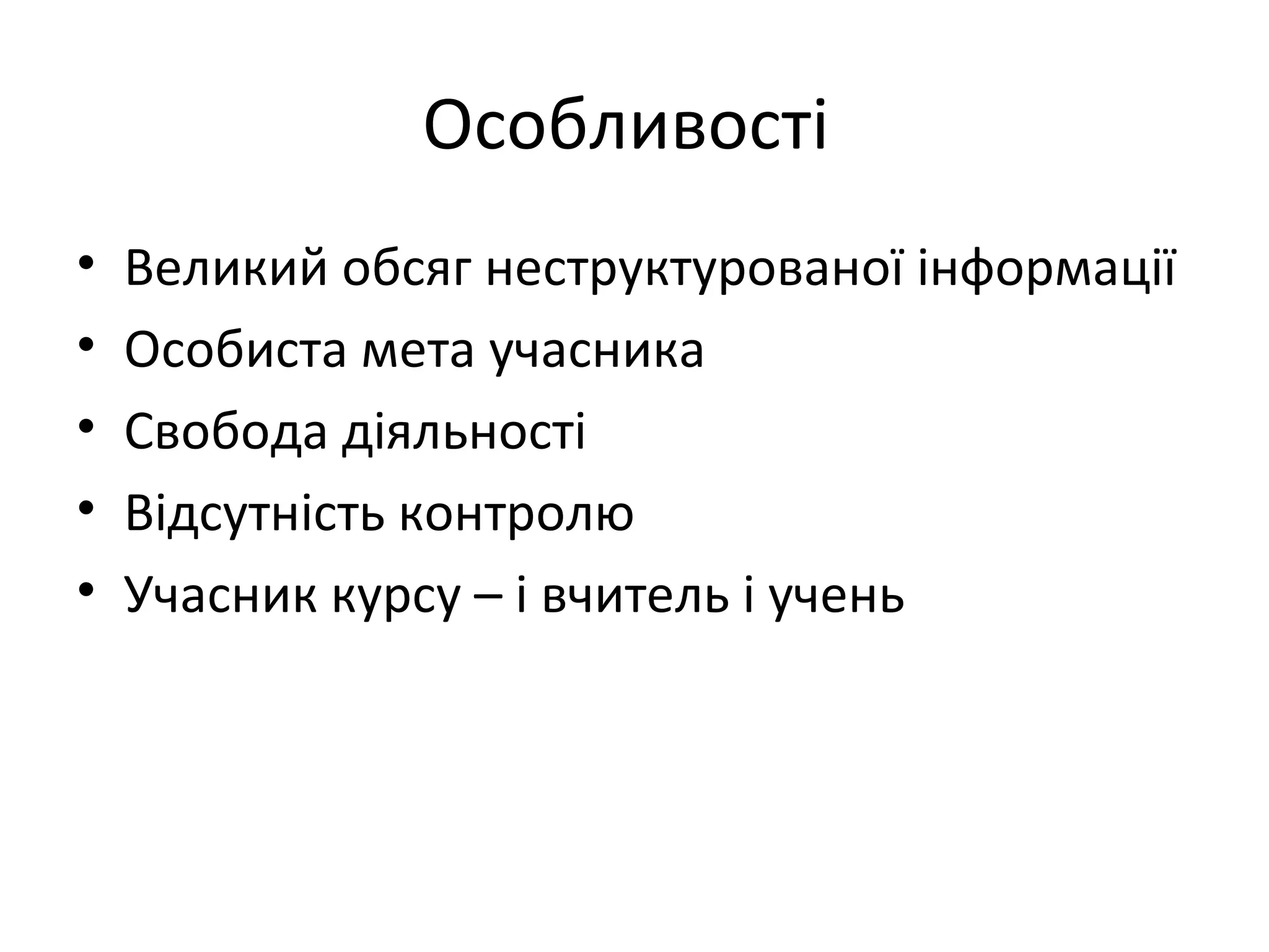 Особливості
•   Великий обсяг неструктурованої інформації
•   Особиста мета учасника
•   Свобода діяльності
•   Відсутність контролю
•   Учасник курсу – і вчитель і учень
 