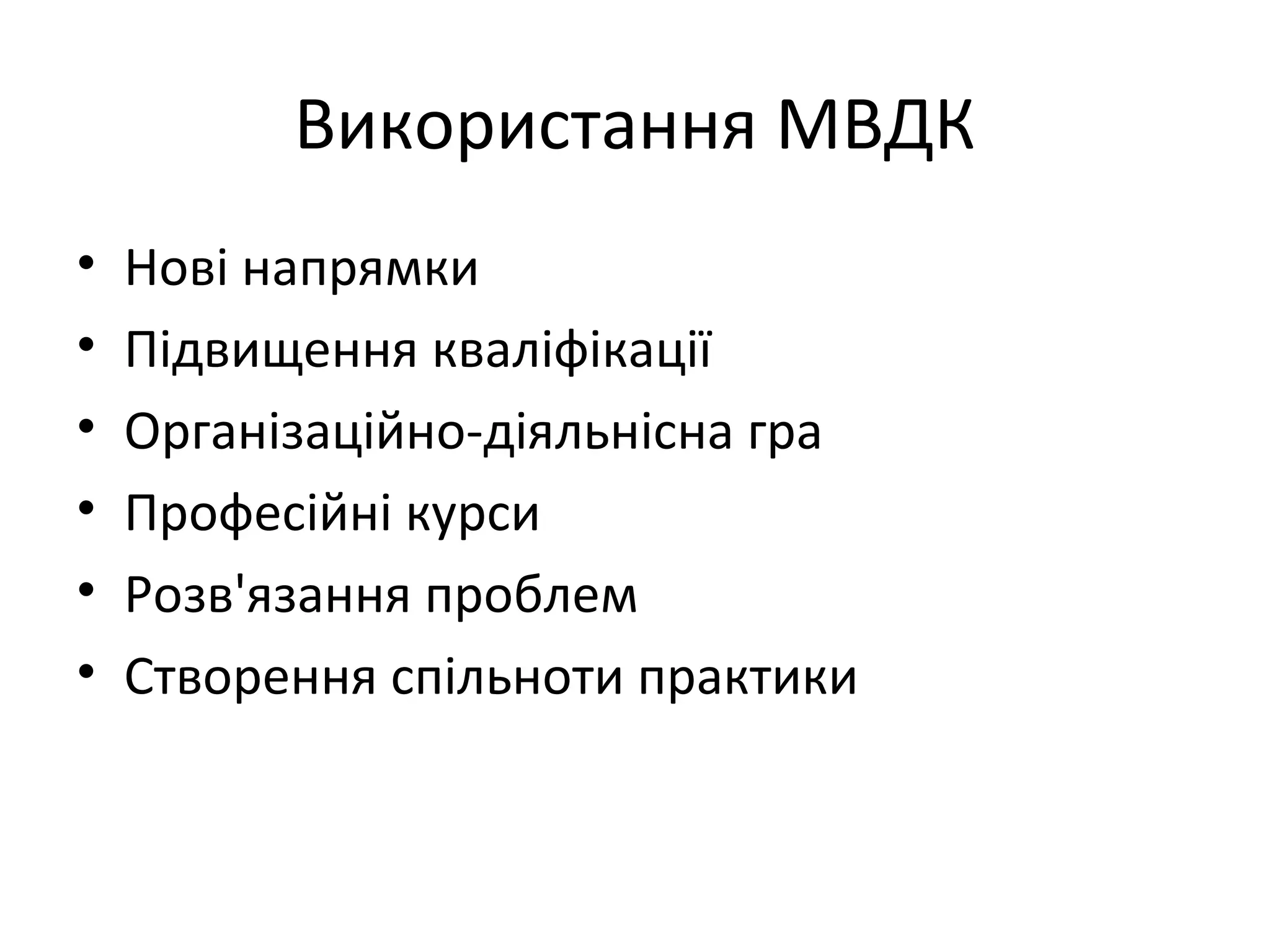 Використання МВДК
•   Нові напрямки
•   Підвищення кваліфікації
•   Організаційно-діяльнісна гра
•   Професійні курси
•   Розв'язання проблем
•   Створення спільноти практики
 