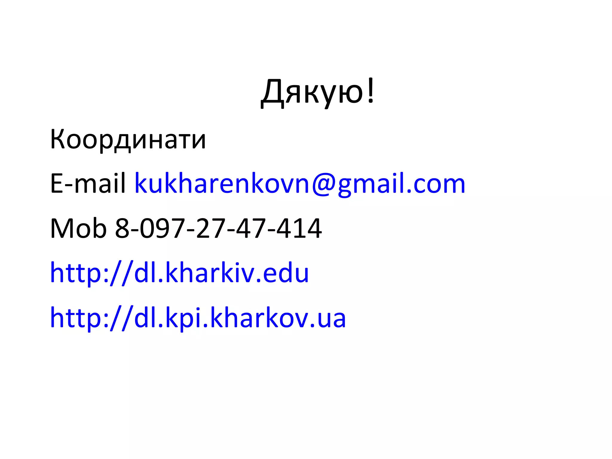 Дякую!
Координати
E-mail kukharenkovn@gmail.com
Mob 8-097-27-47-414
http://dl.kharkiv.edu
http://dl.kpi.kharkov.ua
 