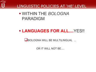 LINGUISTIC POLICIES AT ‘HE’ LEVEL
! WITHIN THE BOLOGNA
PARADIGM
! LANGUAGES FOR ALL....YES!!
" BOLOGNA WILL BE MULTILINGUAL ...
OR IT WILL NOT BE....
 
