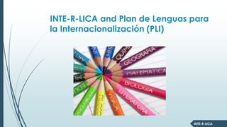 INTE-R-LICA
INTE-R-LICA and Plan de Lenguas para
la Internacionalización (PLI)
 