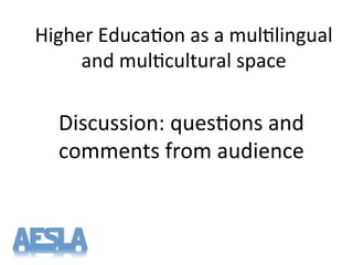 Higher'Educa-on'as'a'mul-lingual'
and'mul-cultural'space'
Discussion:'ques-ons'and'
comments'from'audience'
 