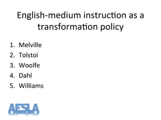 1.  Melville'
2.  Tolstoi'
3.  Woolfe'
4.  Dahl'
5.  Williams'
English8medium'instruc-on'as'a'
transforma-on'policy'
 