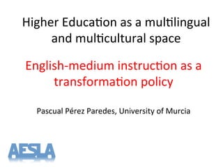 Higher'Educa-on'as'a'mul-lingual'
and'mul-cultural'space'
EnglishTmedium'instruc-on'as'a'
transforma-on'policy'
'
Pascual'...