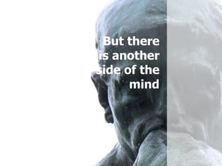 But there is another side of the mind 