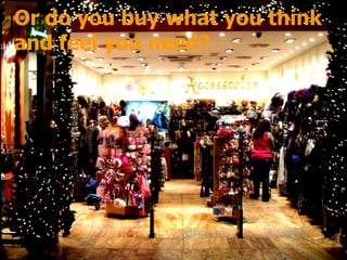 Or do you buy what you think and feel you need? 