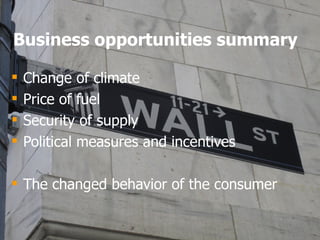Business opportunities summary Change of climate Price of fuel Security of supply Political measures and incentives The changed behavior of the consumer 
