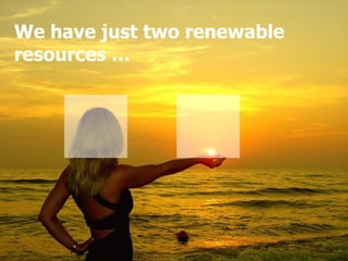 We have just two renewable resources … 