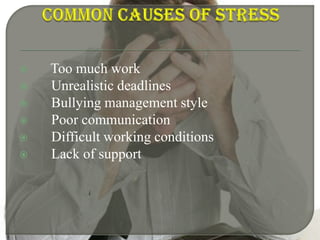 Common causes of stress Too much work Unrealistic deadlines Bullying management style Poor communication Difficult working conditions Lack of support