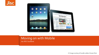 Moving on with Mobile 
Jisc RSC Scotland 
CC Image courtesy of Sucello Leilões Virtuais Flickr 
 