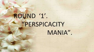 ROUND ‘1’.
“PERSPICACITY
MANIA”.
 