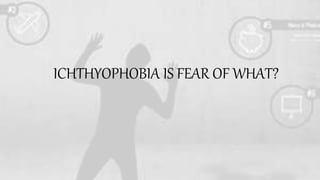 ICHTHYOPHOBIA IS FEAR OF WHAT?