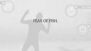 FEAR OF FISH.