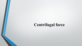 Centrifugal force
 