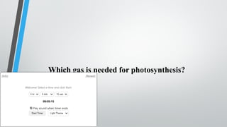 Which gas is needed for photosynthesis?
 