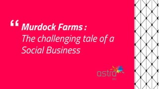 “Murdock Farms :
The challenging tale of a
Social Business
 
