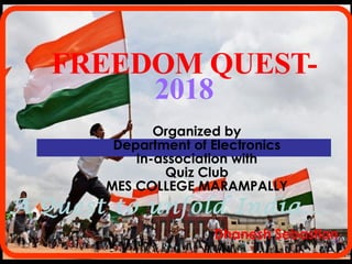 FREEDOM QUEST-
2018
A Quest to unfold India…
Organized by
Department of Electronics
In-association with
Quiz Club
MES COLLEGE MARAMPALLY
Dhanesh Sebastian
 