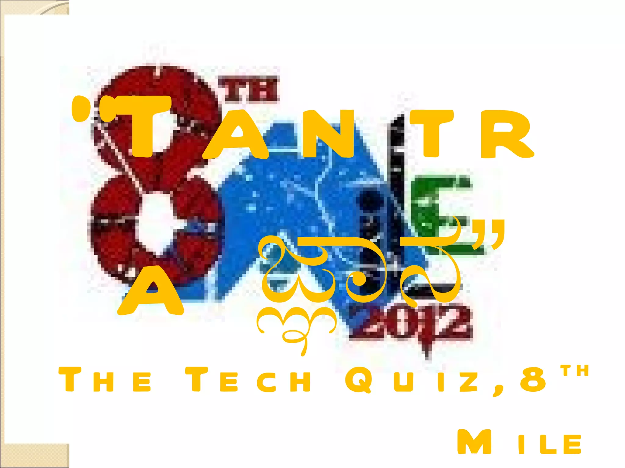 “T a n t r
 a ಜಾನ”               th
Th e Te c h Q u i z , 8
                  M i le
 