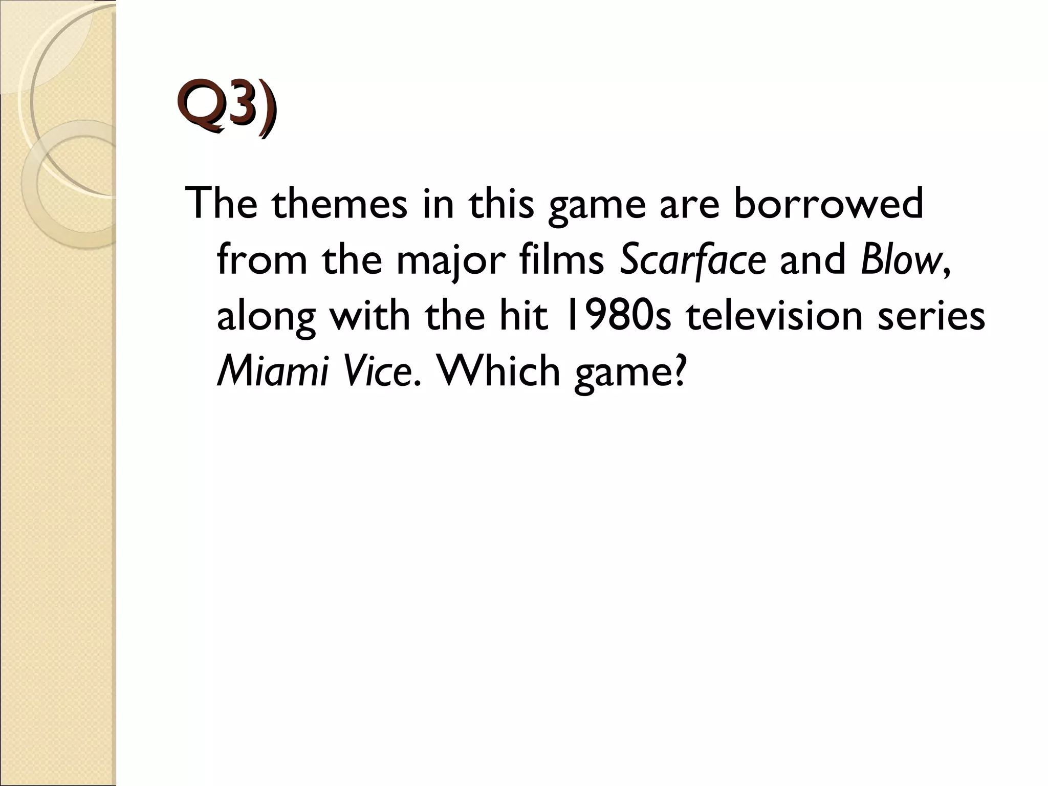 Q3)
The themes in this game are borrowed
 from the major films Scarface and Blow,
 along with the hit 1980s television series
 Miami Vice. Which game?
 
