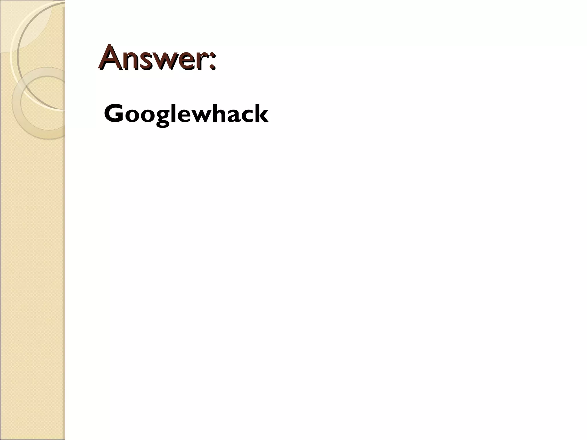 Answer:
Googlewhack
 
