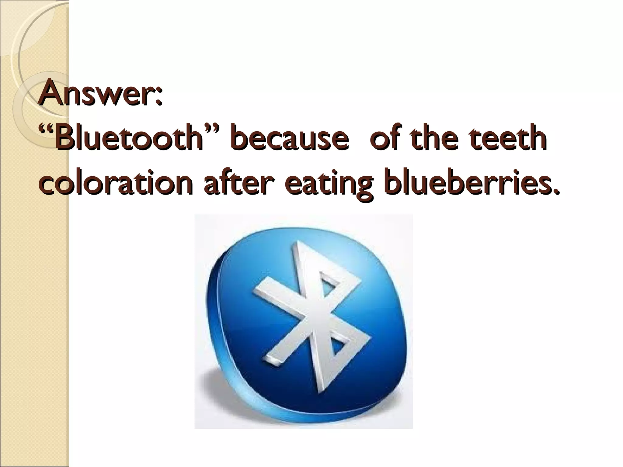Answer:
“Bluetooth” because of the teeth
coloration after eating blueberries.
 