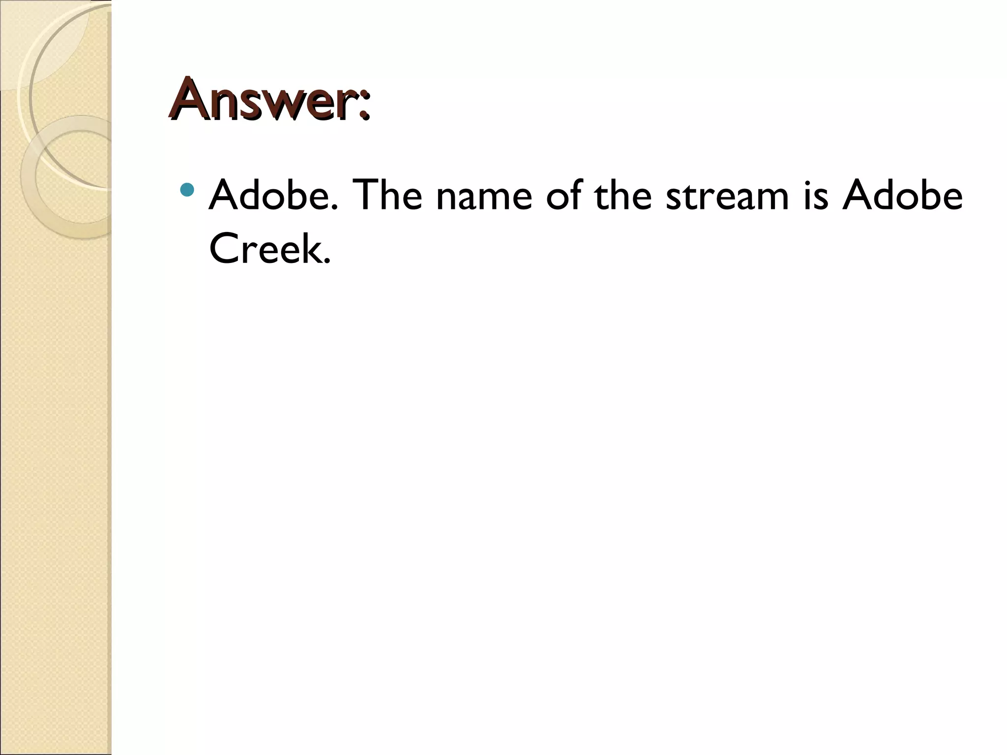Answer:
   Adobe. The name of the stream is Adobe
    Creek.
 