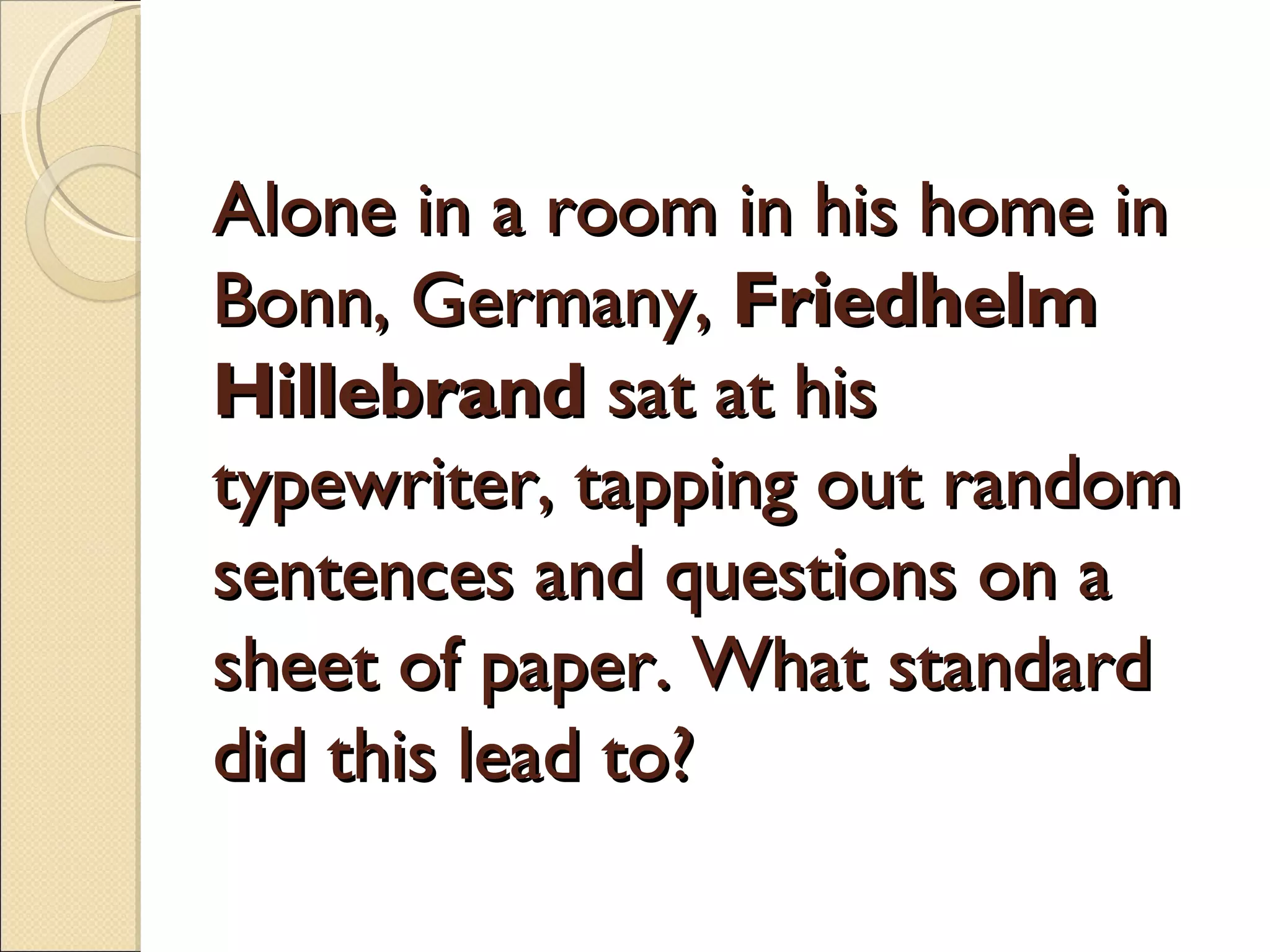 Alone in a room in his home in
Bonn, Germany, Friedhelm
Hillebrand sat at his
typewriter, tapping out random
sentences and questions on a
sheet of paper. What standard
did this lead to?
 