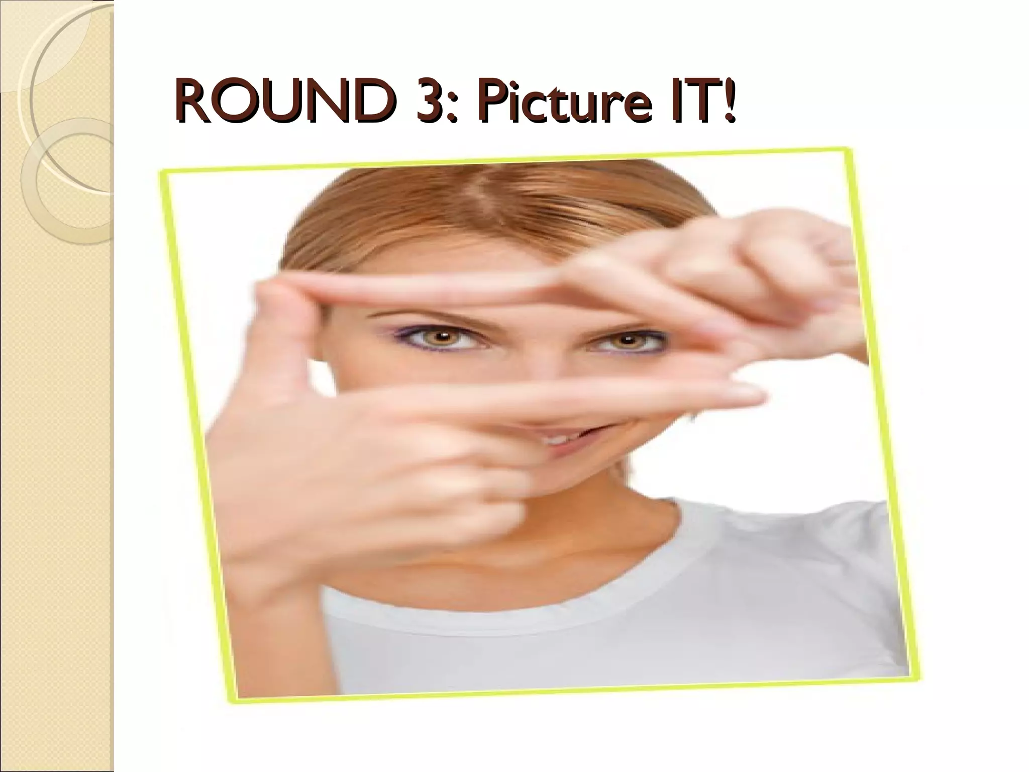 ROUND 3: Picture IT!
 